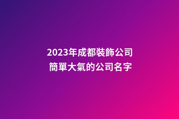 2023年成都裝飾公司 簡單大氣的公司名字
